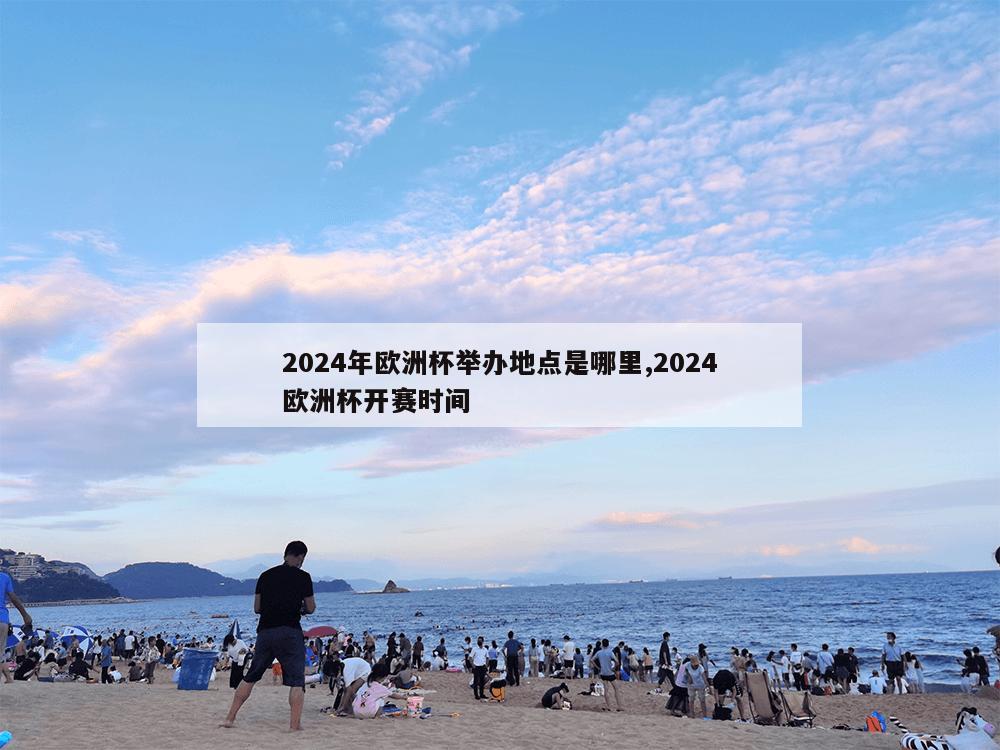 2024年欧洲杯举办地点是哪里,2024欧洲杯开赛时间