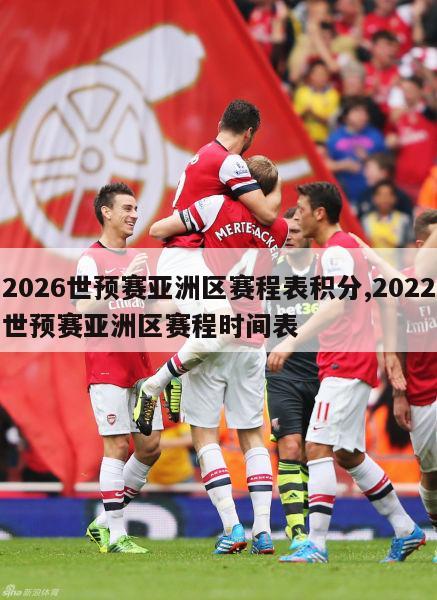 2026世预赛亚洲区赛程表积分,2022世预赛亚洲区赛程时间表