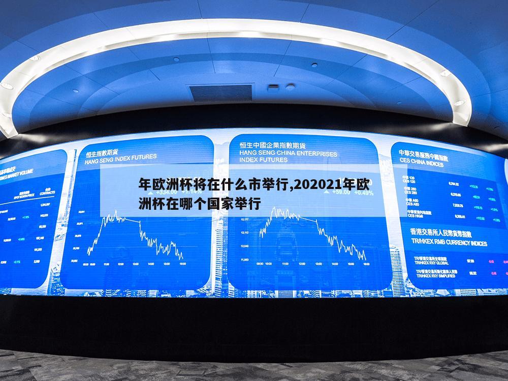 年欧洲杯将在什么市举行,202021年欧洲杯在哪个国家举行