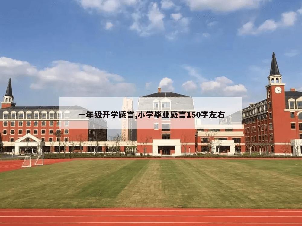 一年级开学感言,小学毕业感言150字左右