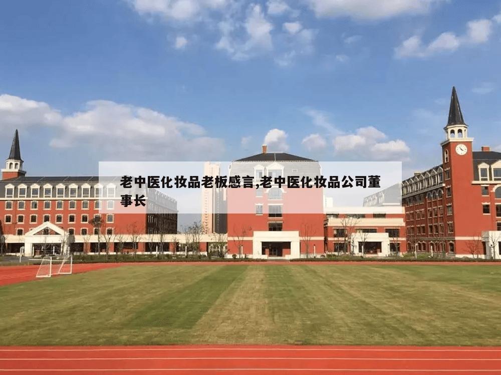 老中医化妆品老板感言,老中医化妆品公司董事长