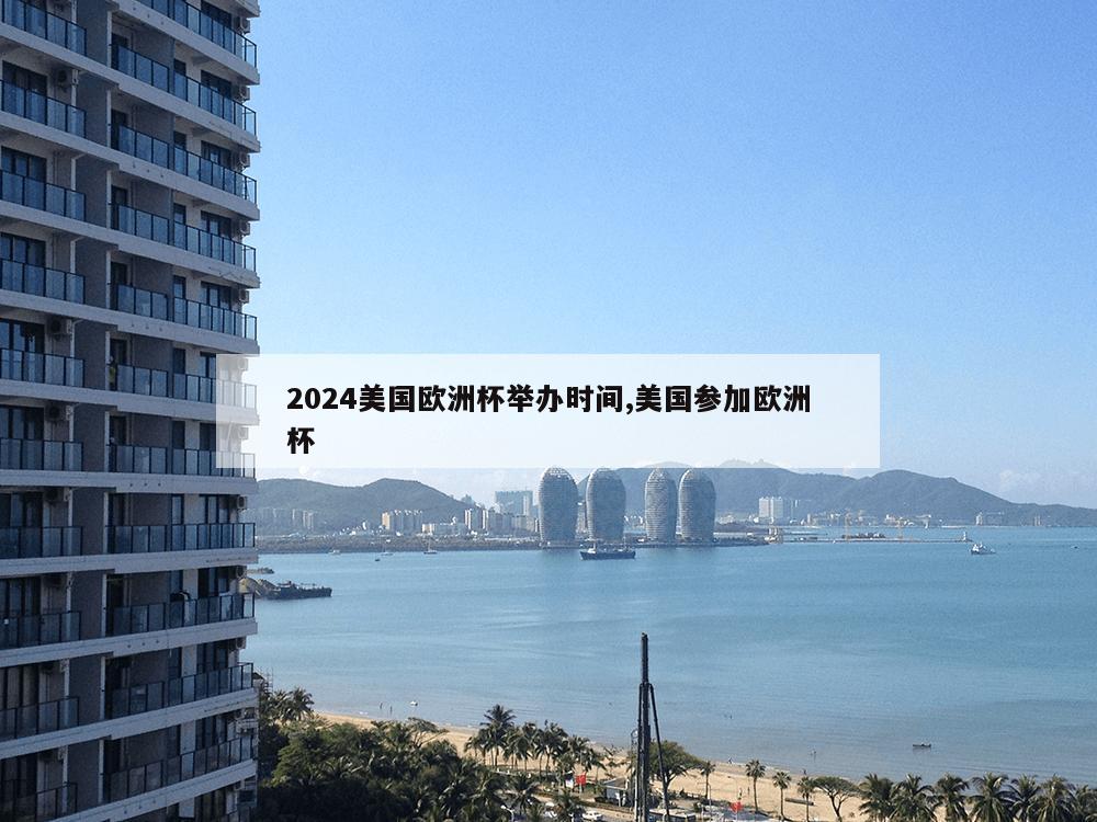 2024美国欧洲杯举办时间,美国参加欧洲杯