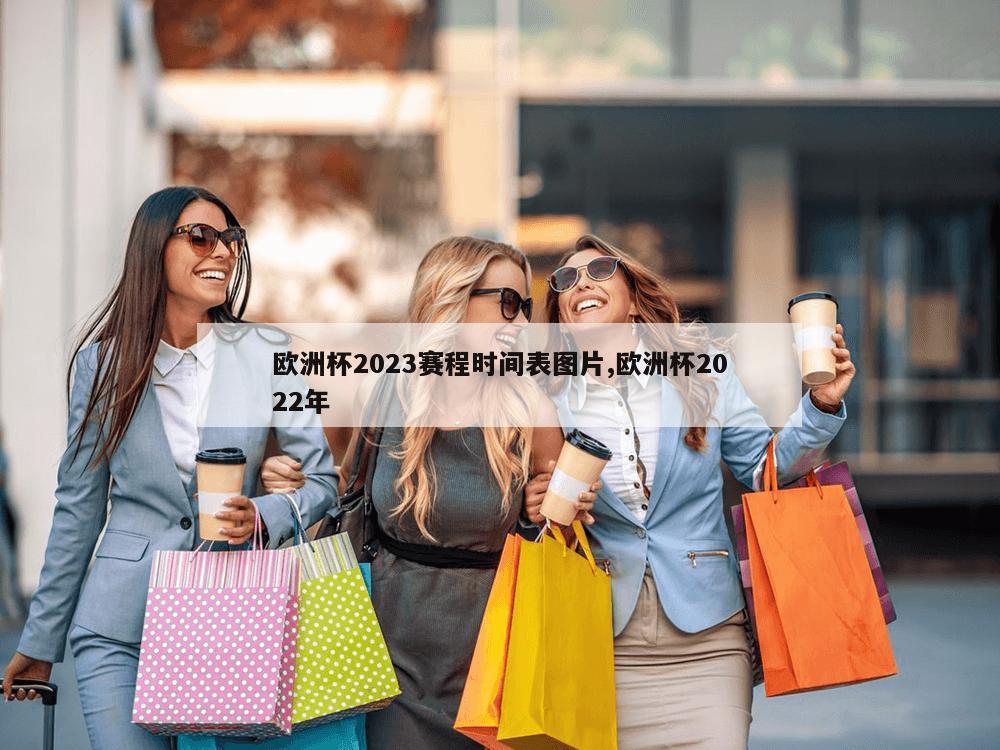 欧洲杯2023赛程时间表图片,欧洲杯2022年