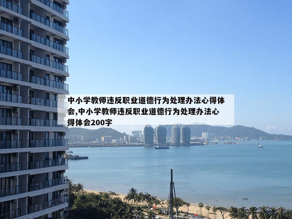 中小学教师违反职业道德行为处理办法心得体会,中小学教师违反职业道德行为处理办法心得体会200字