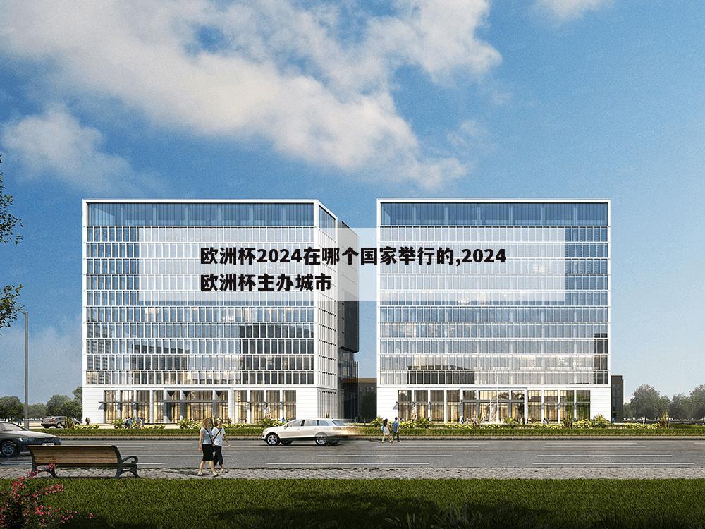 欧洲杯2024在哪个国家举行的,2024欧洲杯主办城市