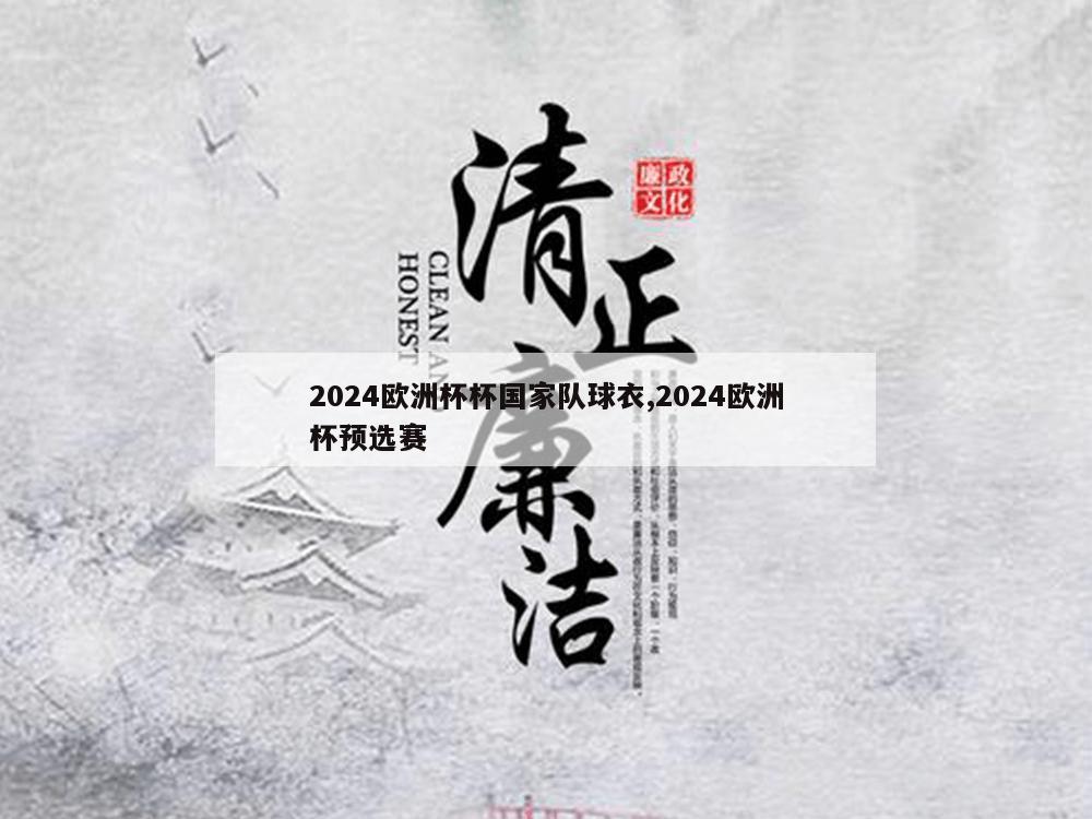 2024欧洲杯杯国家队球衣,2024欧洲杯预选赛