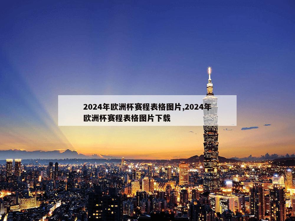 2024年欧洲杯赛程表格图片,2024年欧洲杯赛程表格图片下载