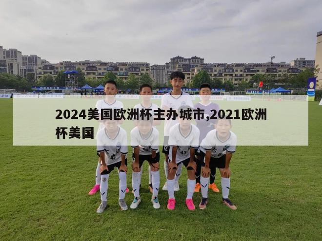 2024美国欧洲杯主办城市,2021欧洲杯美国