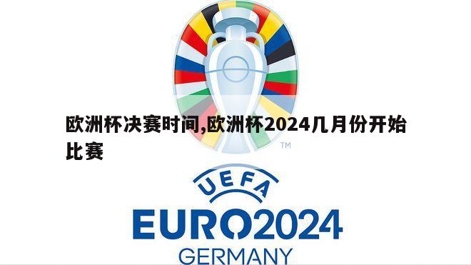 欧洲杯决赛时间,欧洲杯2024几月份开始比赛