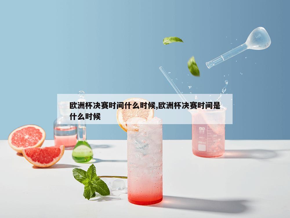 欧洲杯决赛时间什么时候,欧洲杯决赛时间是什么时候