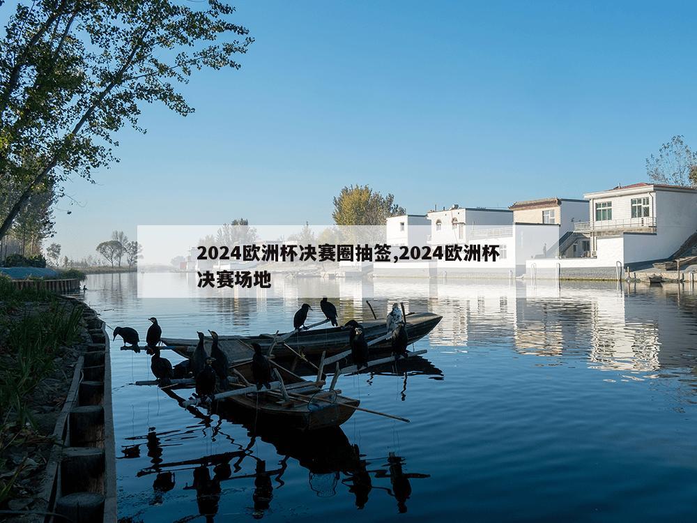 2024欧洲杯决赛圈抽签,2024欧洲杯决赛场地