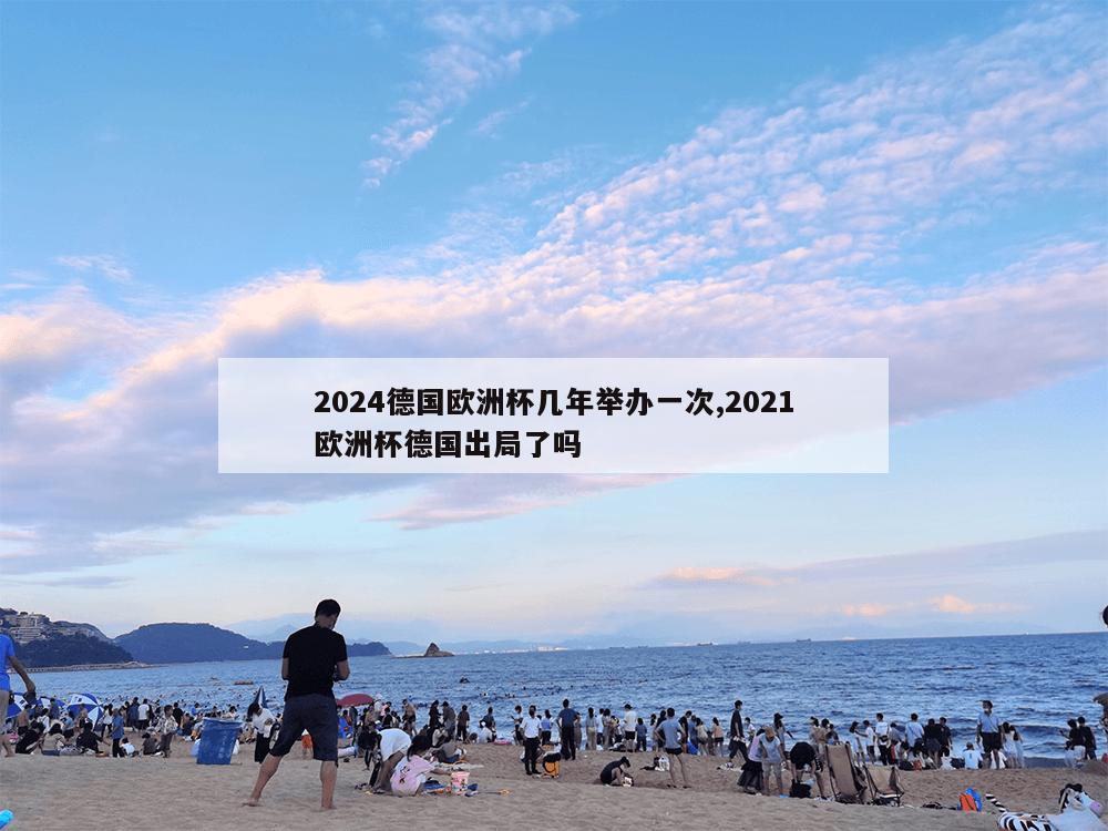 2024德国欧洲杯几年举办一次,2021欧洲杯德国出局了吗