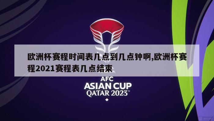 欧洲杯赛程时间表几点到几点钟啊,欧洲杯赛程2021赛程表几点结束