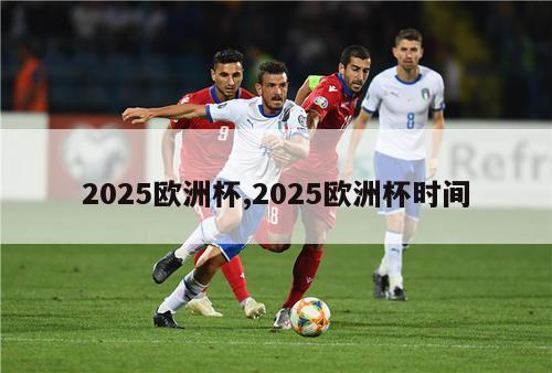 2025欧洲杯,2025欧洲杯时间