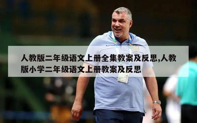 人教版二年级语文上册全集教案及反思,人教版小学二年级语文上册教案及反思