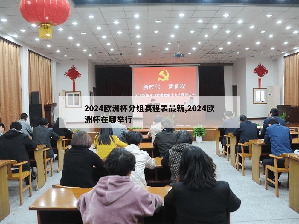 2024欧洲杯分组赛程表最新,2024欧洲杯在哪举行