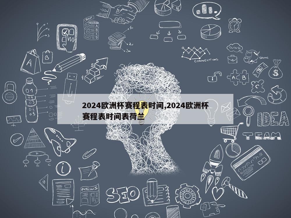 2024欧洲杯赛程表时间,2024欧洲杯赛程表时间表荷兰