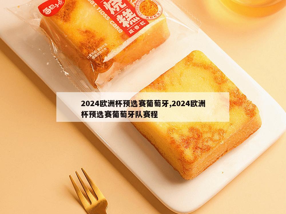 2024欧洲杯预选赛葡萄牙,2024欧洲杯预选赛葡萄牙队赛程